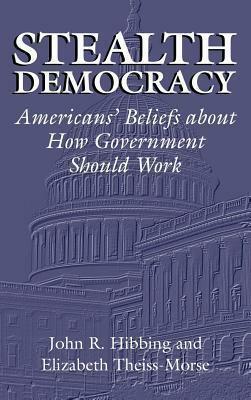 Stealth Democracy: Americans' Beliefs about How Government Should Work. Cambridge Studies in Political Psychology and Public Opinion by Elizabeth Theiss-Morse, John R. Hibbing