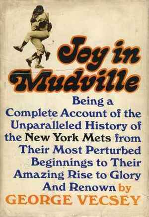 Joy In Mudville: Being a Complete Account of the Unparalleled History of the New York Mets From Their Most Perturbed Beginnings to Their Amazing Rise to Glory and Renown by George Vecsey