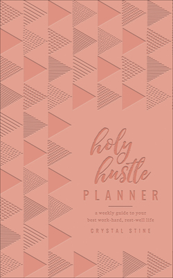 Holy Hustle Planner: A Weekly Guide to Your Best Work-Hard, Rest-Well Life by Crystal Stine