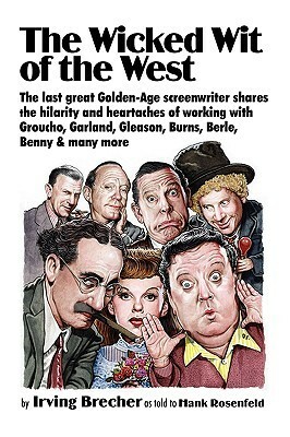 The Wicked Wit of the West: The Last Great Golden Age Screenwriter Shares the Hilarity and Heartaches of Working With Groucho, Garland, Gleason, Burns, Berle, Benny, and Many More by Irving Brecher, Hank Rosenfeld