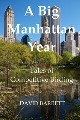 A Big Manhattan Year: Tales of Competitive Birding by David Barrett