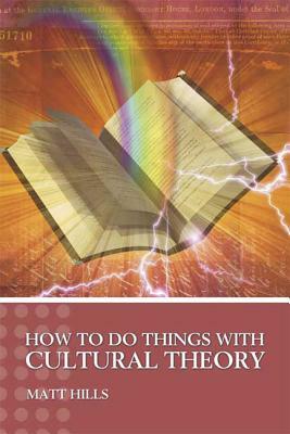 How to Do Things with Cultural Theory by Matt Hills