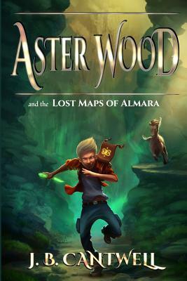 Aster Wood and the Lost Maps of Almara by J.B. Cantwell