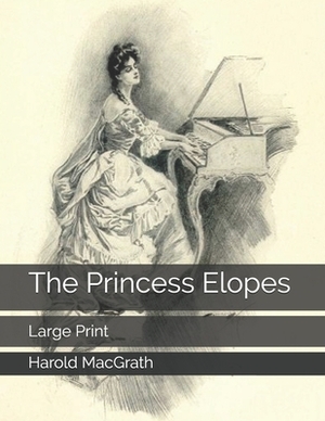 The Princess Elopes: Large Print by Harold Macgrath