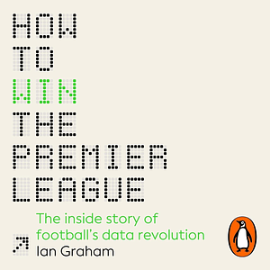 How to Win the Premier League: The Inside Story of Football's Data Revolution by Ian Graham