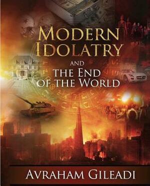 Modern Idolatry and the End of the World by Avraham Gileadi