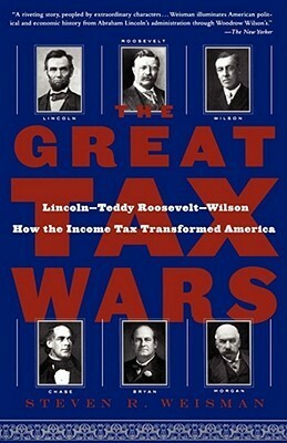 The Great Tax Wars: Lincoln--Teddy Roosevelt--WilsonHow the Income Tax Transformed America by Steven R. Weisman