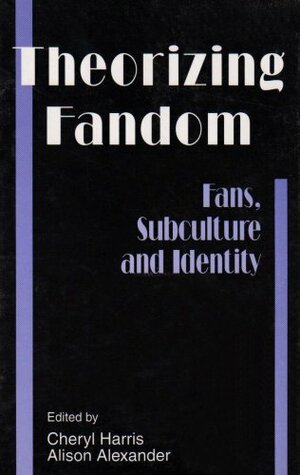 Theorizing Fandom: Fans, Subculture, and Identity by Cheryl Harris