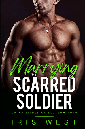 Marrying the Scarred Solider  by Iris West