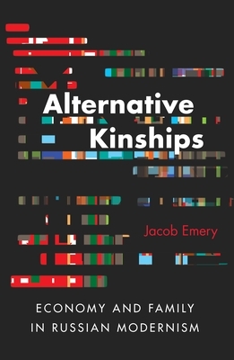 Alternative Kinships: Economy and Family in Russian Modernism by Jacob Emery