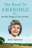 The Road to Ambridge: My Life, Peggy and the Archers by June Spencer