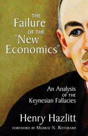 The Failure of the New Economics: An Analysis of the Keynesian Fallacies by Henry Hazlitt