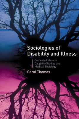 Sociologies of Disability and Illness: Contested Ideas in Disability Studies and Medical Sociology by C. Thomas