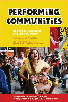 Performing Communities: Grassroots Ensemble Theaters Deeply Rooted in Eight U.S. Communities by Ann Kilkelly, Robert H. Leonard