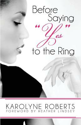 Before Saying "Yes" to The Ring: Things to Consider Before Engagement. Inspired by my Story, Scripture, Letters, Poems, and Poetry by Karolyne Roberts