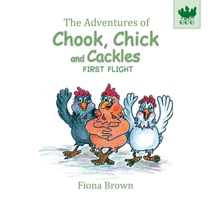 The Adventures of Chook Chick and Cackles: First Flight by Fiona Brown