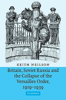 Britain, Soviet Russia and the Collapse of the Versailles Order, 1919-1939 by Keith Neilson