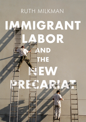 Immigrant Labor and the New Precariat by Ruth Milkman