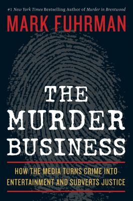 The Murder Business: How the Media Turns Crime Into Entertainment and Subverts Justice by Mark Fuhrman
