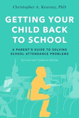 Getting Your Child Back to School: A Parent's Guide to Solving School Attendance Problems, Revised and Updated Edition by Christopher A. Kearney