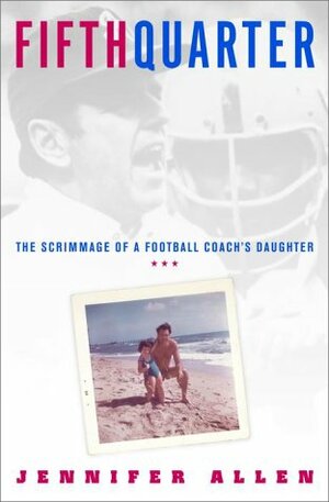 Fifth Quarter: The Scrimmage of a Football Coach's Daughter by Jennifer Allen