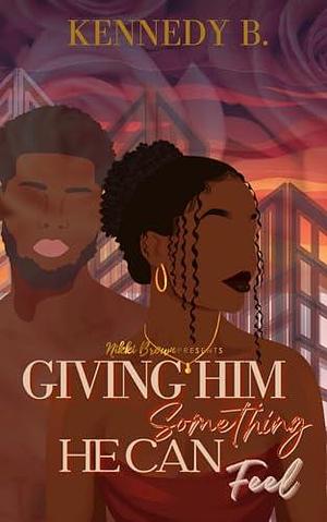 Giving Him Something He Can Feel by Kennedy B., Kennedy B.