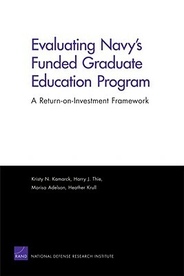 Evaluating Navy's Funded Graduate Education Program: A Return-On-Investment Framework by Marisa Aldeson, Harry J. Thie, Kristy N. Kamarck