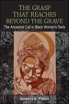 The Grasp That Reaches Beyond the Grave: The Ancestral Call in Black Women's Texts by Venetria K. Patton