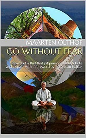 Go without fear: Revival of a Buddhist pilgrimage through India and Nepal - with a foreword by Roshi Joan Halifax by Arnoud van den Eerenbeemt, James Dean Conklin, Maarten Olthof, Joan Halifax