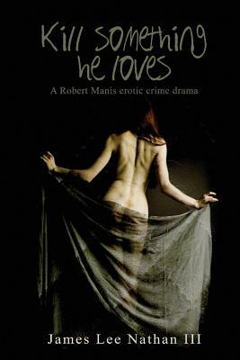 Robert Manis, Kill Something He Loves: An Erotic Crime Drama by James Lee Nathan