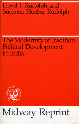 The Modernity of Tradition: Political Development in India by Susanne Hoeber Rudolph, Lloyd I. Rudolph