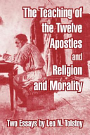 The Teaching of the Twelve Apostles and Religion and Morality: Two Essays by Leo Tolstoy by Leo Tolstoy, Leo Tolstoy, 1828-1910 Gra