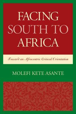 Facing South to Africa: Toward an Afrocentric Critical Orientation by Molefi Kete Asante