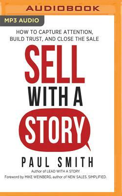 Sell with a Story: How to Capture Attention, Build Trust, and Close the Sale by Paul Smith