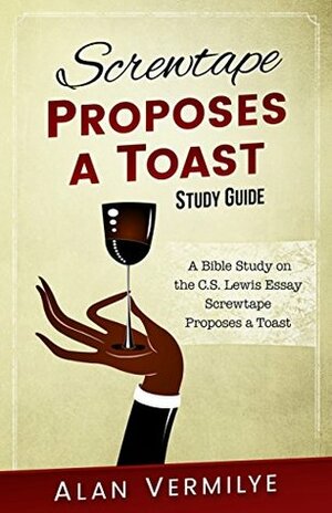 Screwtape Proposes a Toast Study Guide: A Bible Study on the C.S. Lewis Essay Screwtape Proposes a Toast (The Screwtape Letters) (CS Lewis Study Series) by Alan Vermilye