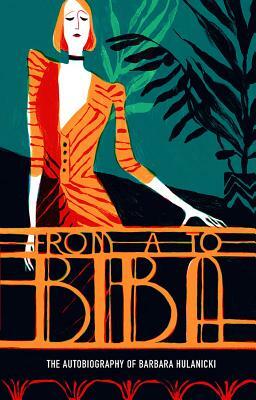 From A to Biba: The Autobiography of Barbara Hulanicki by Barbara Hulanicki