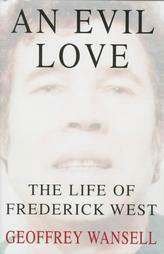 An Evil Love: The Life of Frederick West by Geoffrey Wansell