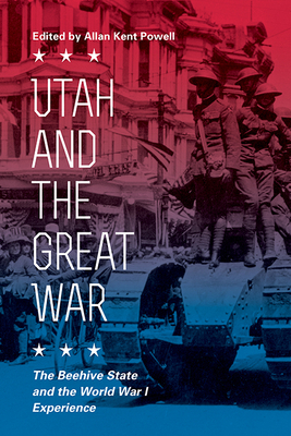 Utah and the Great War: The Beehive State and the World War I Experience by 