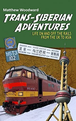 Trans-Siberian Adventures: Life on and off the rails from the U.K. to Asia by Matthew Woodward