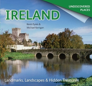 Ireland Undiscovered: Landmarks, Landscapes & Hidden Treasures by Michael Kerrigan, Kevin Eyres