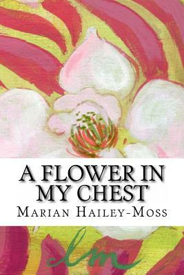 A Flower in my Chest by Marian Hailey-Moss