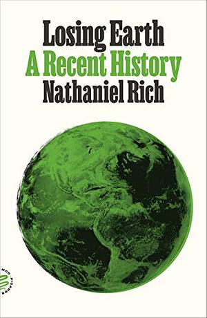 Losing Earth: The Decade We Could Have Stopped Climate Change by Nathaniel Rich