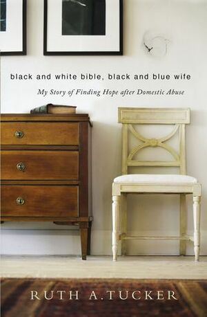 Black and White Bible, Black and Blue Wife: My Story of Finding Hope after Domestic Abuse by Ruth A. Tucker
