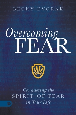 Overcoming Fear: Conquering the Spirit of Fear in Your Life by Becky Dvorak