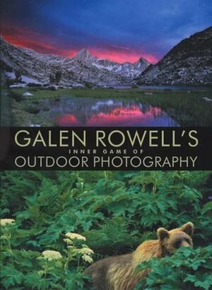 Galen Rowell's Inner Game of Outdoor Photography by Galen A. Rowell