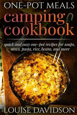 One-Pot Meals - Camping Cookbook - Easy Dutch Oven Camping Recipes: Including Camping Recipes for Breakfast, Soup, Stew, Chili, Bean, Rice, Pasta, Des by Louise Davidson