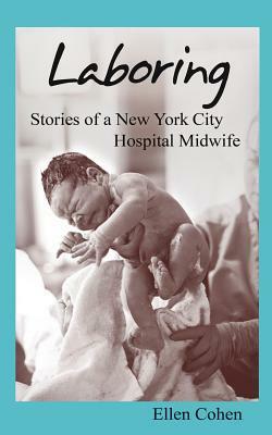 Laboring: Stories of a New York City Hospital Midwife by Ellen Cohen