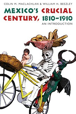 Mexico's Crucial Century, 1810-1910: An Introduction by Colin M. MacLachlan, William H. Beezley