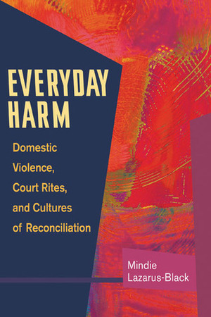 Everyday Harm: Domestic Violence, Court Rites, and Cultures of Reconciliation by Mindie Lazarus-Black