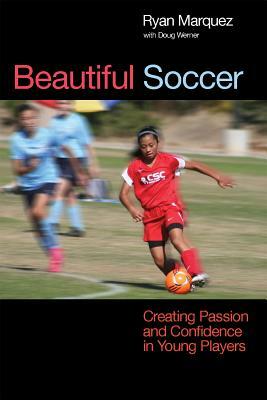 Beautiful Soccer: Creating Passion and Confidence in Young Players by Ryan Marquez, Doug Werner